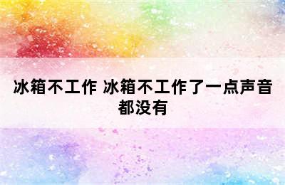 冰箱不工作 冰箱不工作了一点声音都没有